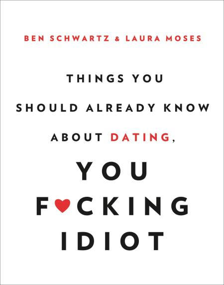 Things You Should Already Know About Dating, You F*cking Idiot
